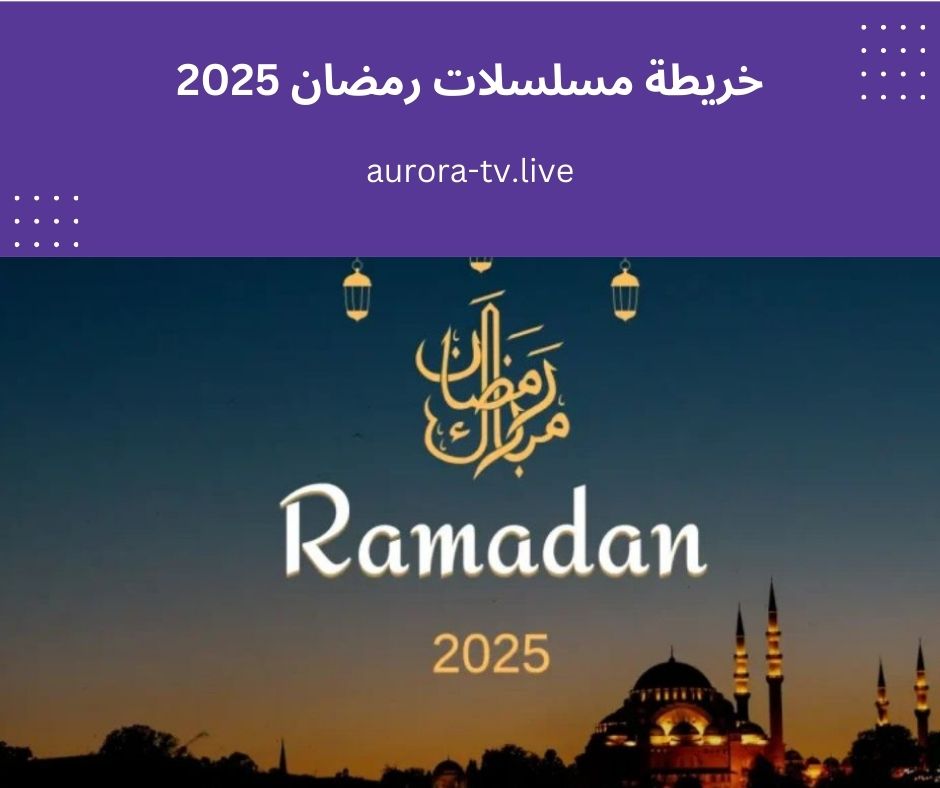خريطة مسلسلات رمضان 2025